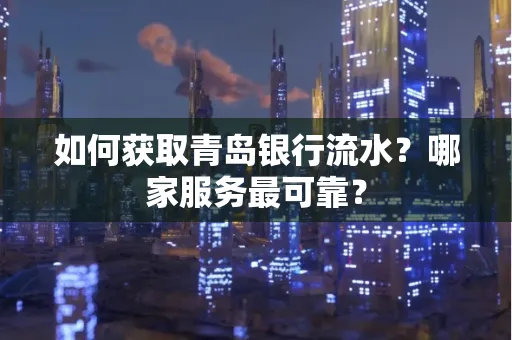 如何获取青岛银行流水？哪家服务最可靠？