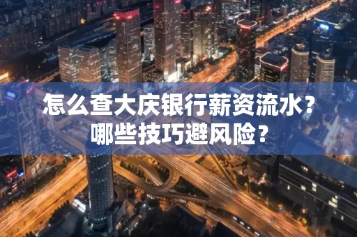 怎么查大庆银行薪资流水？哪些技巧避风险？
