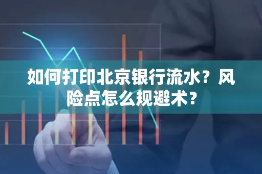 如何打印北京银行流水？风险点怎么规避术？