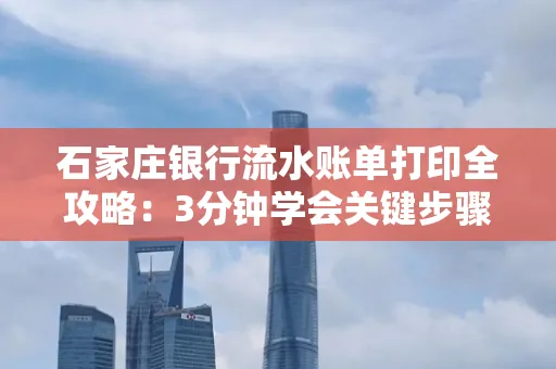 石家庄银行流水账单打印全攻略：3分钟学会关键步骤
