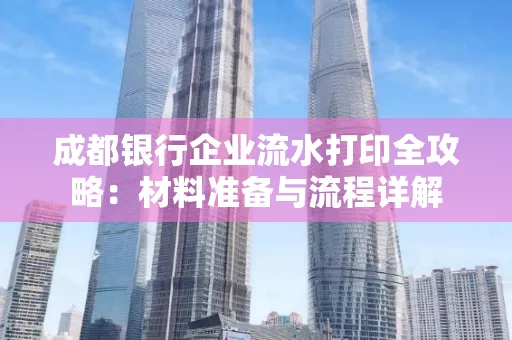 成都银行企业流水打印全攻略：材料准备与流程详解