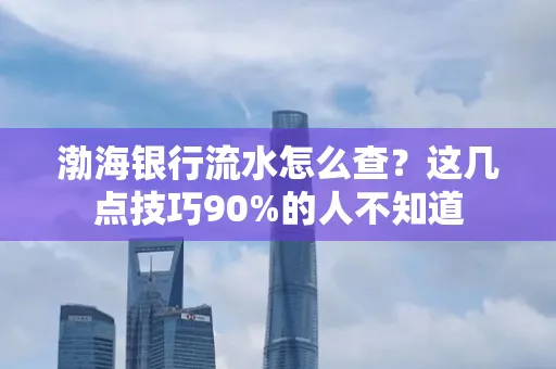 渤海银行流水怎么查？这几点技巧90%的人不知道