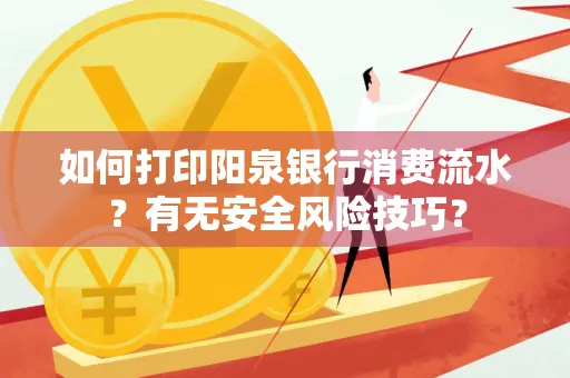 如何打印阳泉银行消费流水？有无安全风险技巧？