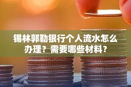 锡林郭勒银行个人流水怎么办理？需要哪些材料？