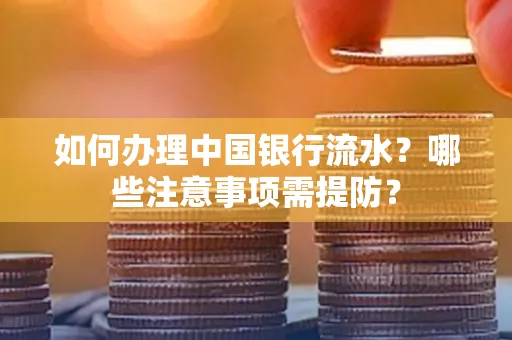 如何办理中国银行流水？哪些注意事项需提防？