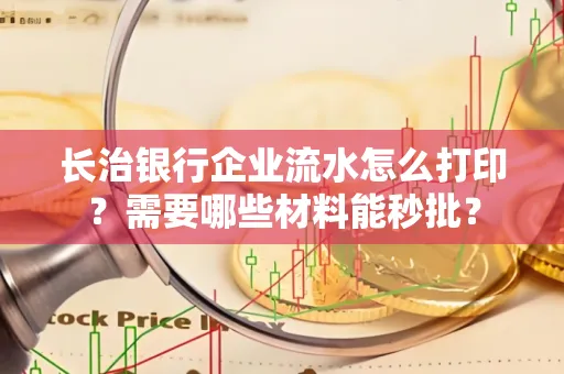 长治银行企业流水怎么打印？需要哪些材料能秒批？