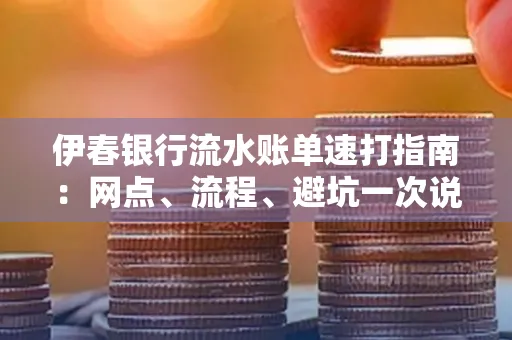 伊春银行流水账单速打指南：网点、流程、避坑一次说清