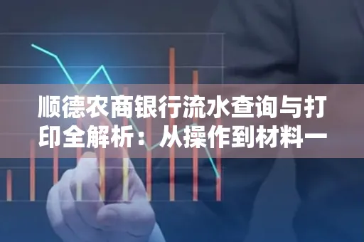 顺德农商银行流水查询与打印全解析：从操作到材料一站式指南