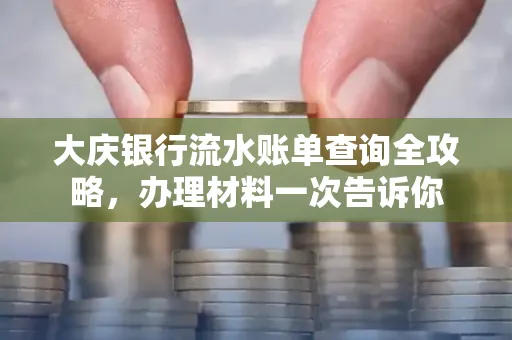 大庆银行流水账单查询全攻略，办理材料一次告诉你