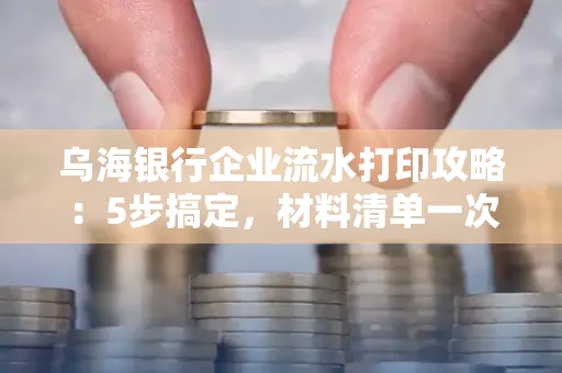 乌海银行企业流水打印攻略:5步搞定,材料清单一次备齐! 乌海银行企业流水打印攻略:5步搞定,材料清单一次备齐!