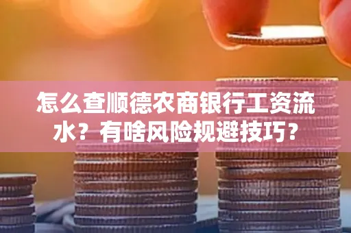 怎么查顺德农商银行工资流水?有啥风险规避技巧? 怎么查顺德农商银行工资流水?有啥风险规避技巧?