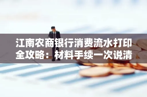 江南农商银行消费流水打印全攻略：材料手续一次说清！