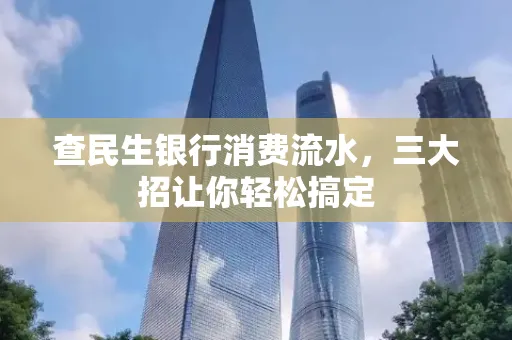 查民生银行消费流水，三大招让你轻松搞定