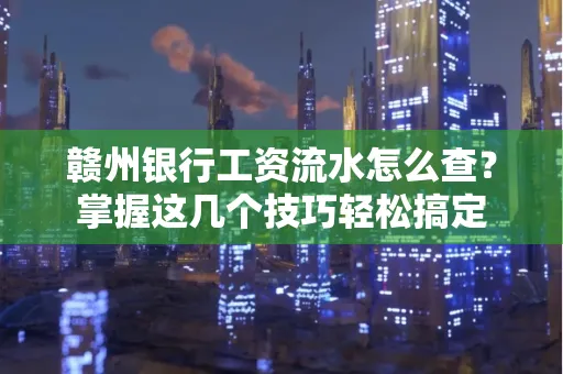 赣州银行工资流水怎么查？掌握这几个技巧轻松搞定