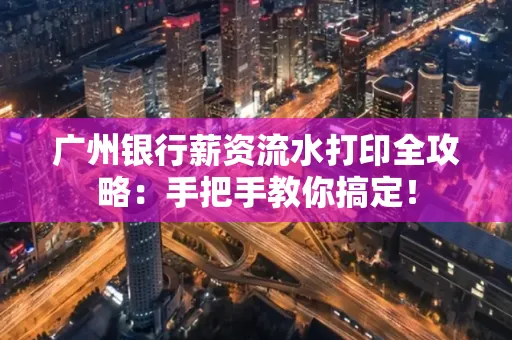 广州银行薪资流水打印全攻略：手把手教你搞定！