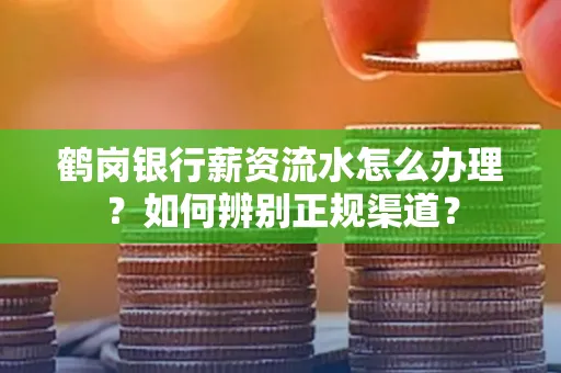 鹤岗银行薪资流水怎么办理？如何辨别正规渠道？