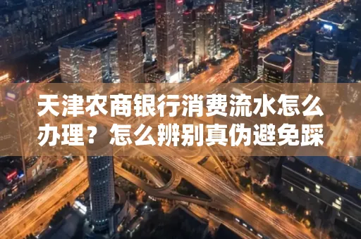 天津农商银行消费流水怎么办理？怎么辨别真伪避免踩坑？