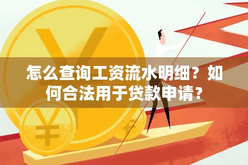 怎么查询工资流水明细？如何合法用于贷款申请？