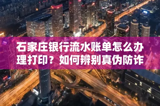 石家庄银行流水账单怎么办理打印？如何辨别真伪防诈骗？