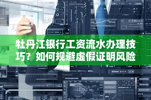 牡丹江银行工资流水办理技巧？如何规避虚假证明风险？