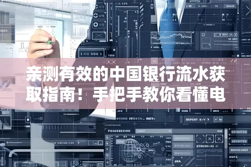 亲测有效的中国银行流水获取指南！手把手教你看懂电子账单查询