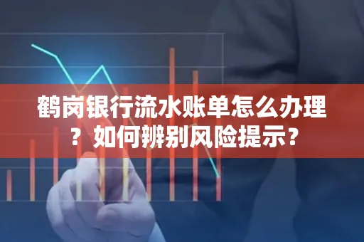 鹤岗银行流水账单怎么办理？如何辨别风险提示？