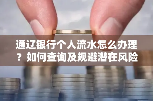通辽银行个人流水怎么办理？如何查询及规避潜在风险？
