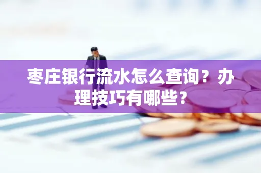 枣庄银行流水怎么查询？办理技巧有哪些？