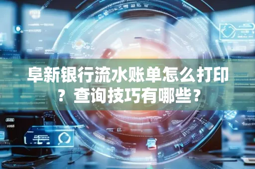 阜新银行流水账单怎么打印？查询技巧有哪些？