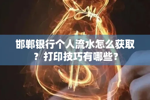 邯郸银行个人流水怎么获取？打印技巧有哪些？